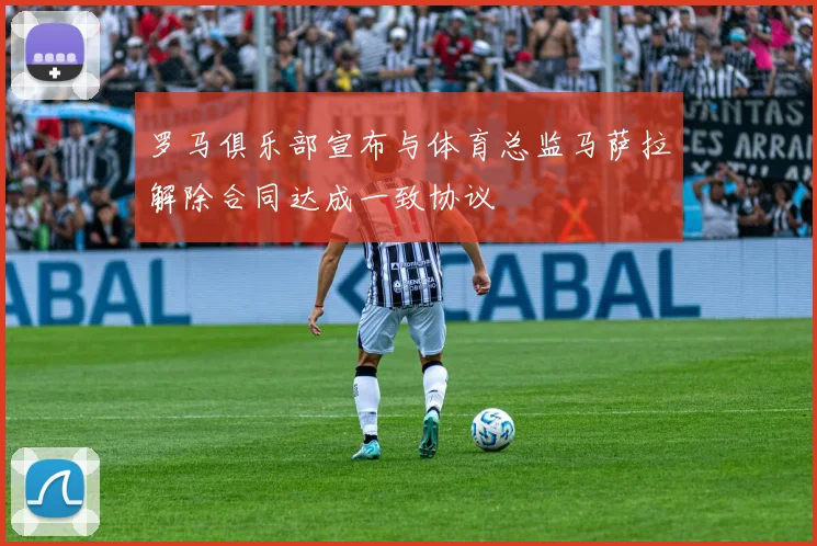 罗马俱乐部宣布与体育总监马萨拉解除合同达成一致协议