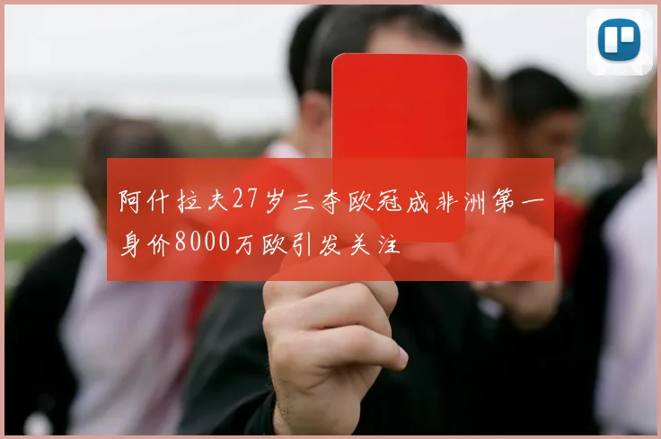 阿什拉夫27岁三夺欧冠成非洲第一身价8000万欧引发关注